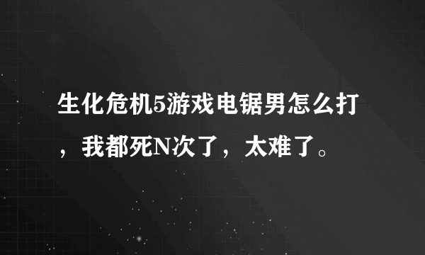 生化危机5游戏电锯男怎么打，我都死N次了，太难了。