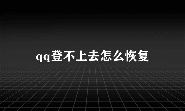 qq登不上去怎么恢复