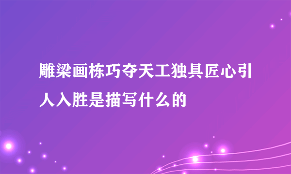 雕梁画栋巧夺天工独具匠心引人入胜是描写什么的