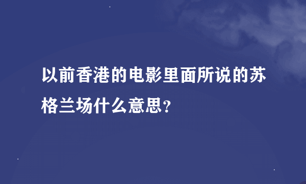 以前香港的电影里面所说的苏格兰场什么意思？