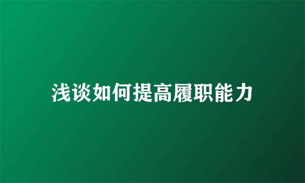 浅谈如何提高履职能力