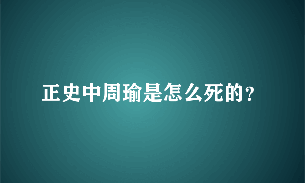 正史中周瑜是怎么死的？