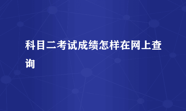 科目二考试成绩怎样在网上查询