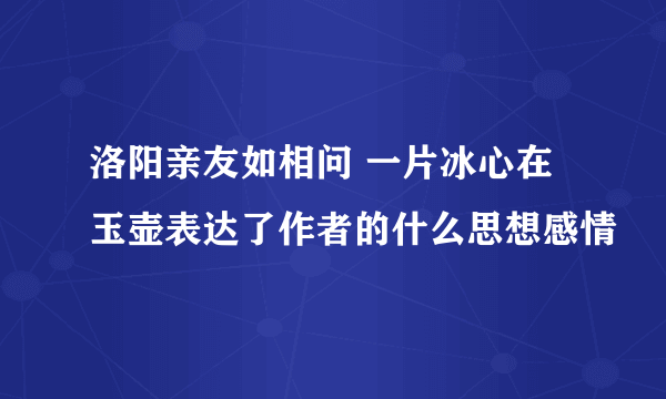 洛阳亲友如相问 一片冰心在玉壶表达了作者的什么思想感情