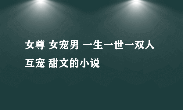 女尊 女宠男 一生一世一双人 互宠 甜文的小说