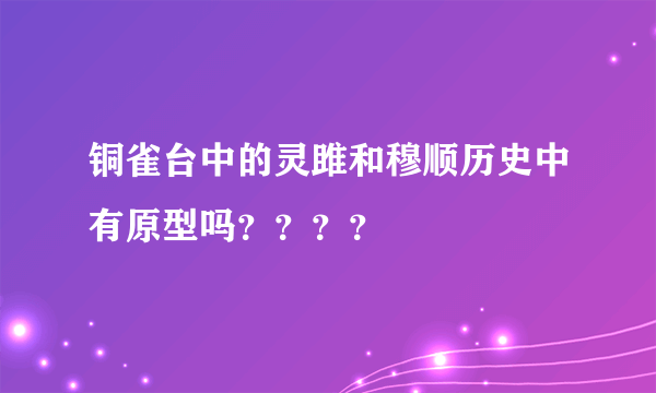 铜雀台中的灵雎和穆顺历史中有原型吗？？？？