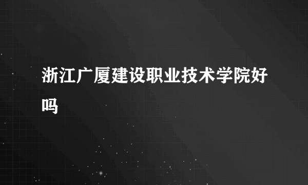 浙江广厦建设职业技术学院好吗