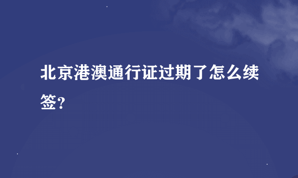 北京港澳通行证过期了怎么续签？