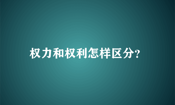 权力和权利怎样区分？