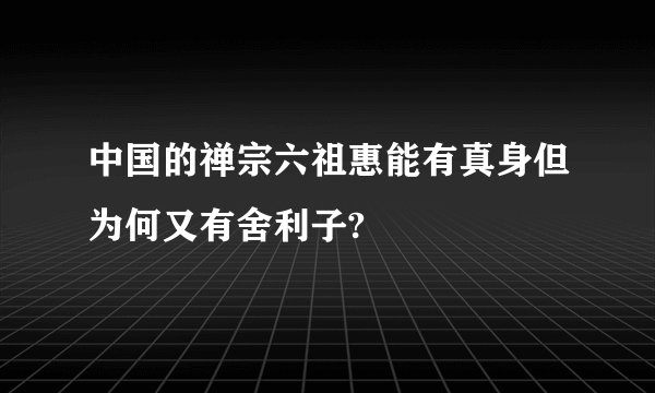 中国的禅宗六祖惠能有真身但为何又有舍利子?