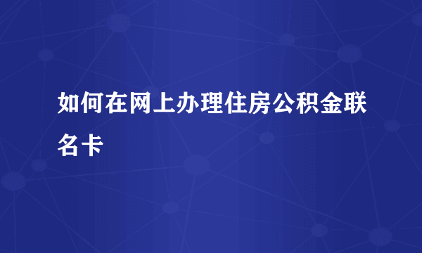 如何在网上办理住房公积金联名卡