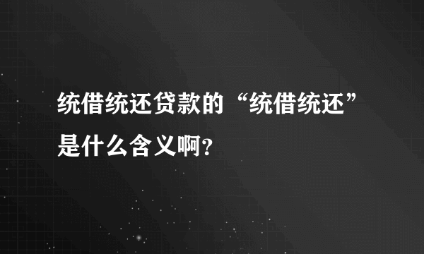 统借统还贷款的“统借统还”是什么含义啊？