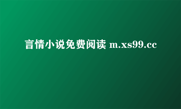 言情小说免费阅读 m.xs99.cc