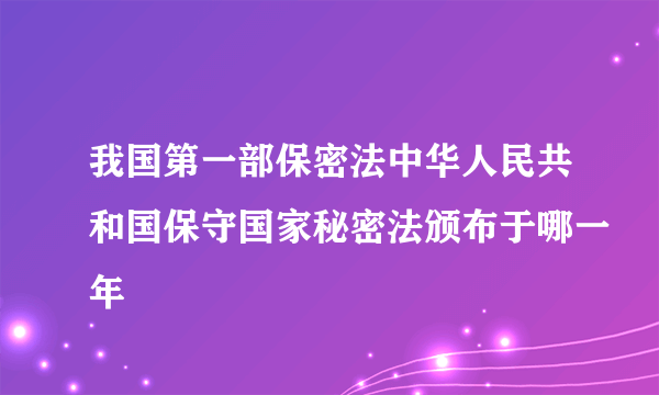 我国第一部保密法中华人民共和国保守国家秘密法颁布于哪一年