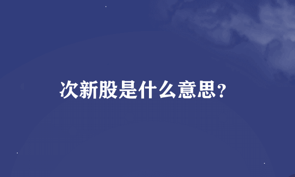 次新股是什么意思？