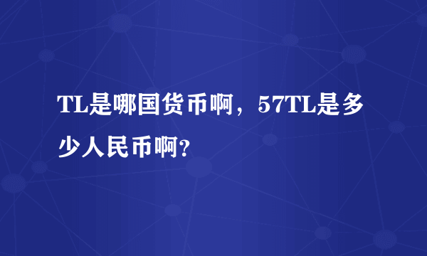 TL是哪国货币啊，57TL是多少人民币啊？