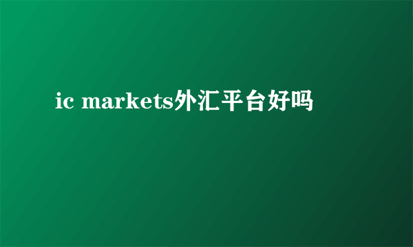 ic markets外汇平台好吗