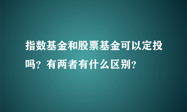 指数基金和股票基金可以定投吗？有两者有什么区别？