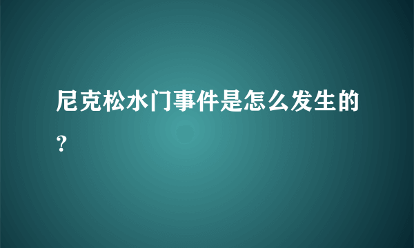 尼克松水门事件是怎么发生的？