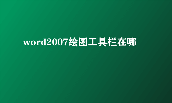 word2007绘图工具栏在哪