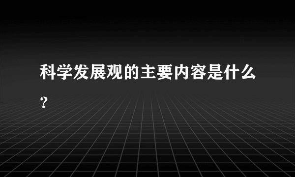 科学发展观的主要内容是什么？