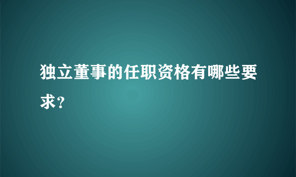 独立董事的任职资格有哪些要求？