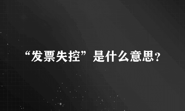 “发票失控”是什么意思？