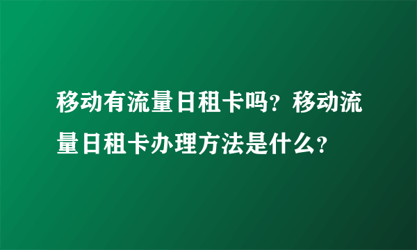 移动有流量日租卡吗？移动流量日租卡办理方法是什么？