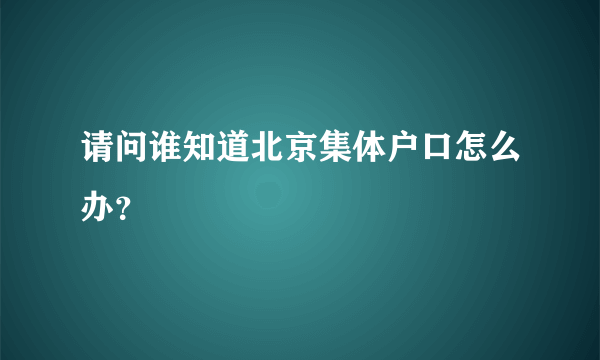 请问谁知道北京集体户口怎么办？