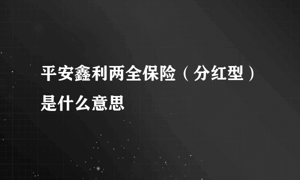 平安鑫利两全保险（分红型）是什么意思