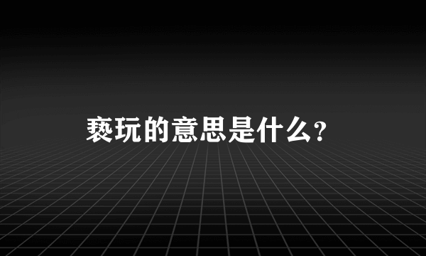 亵玩的意思是什么？