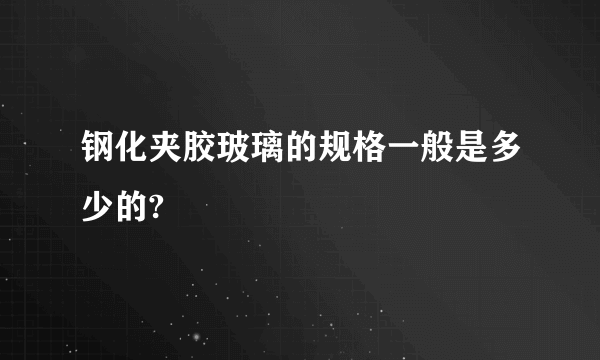 钢化夹胶玻璃的规格一般是多少的?