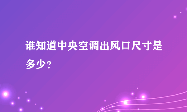 谁知道中央空调出风口尺寸是多少？