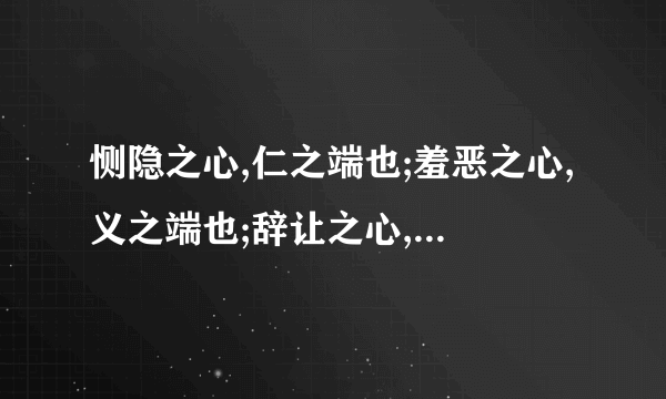 恻隐之心,仁之端也;羞恶之心,义之端也;辞让之心,礼之端也;是非之心,智之端也