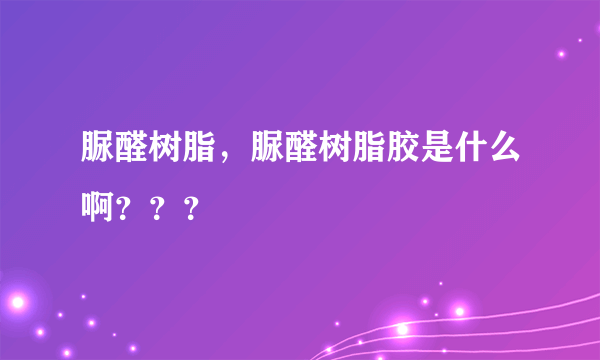 脲醛树脂，脲醛树脂胶是什么啊？？？