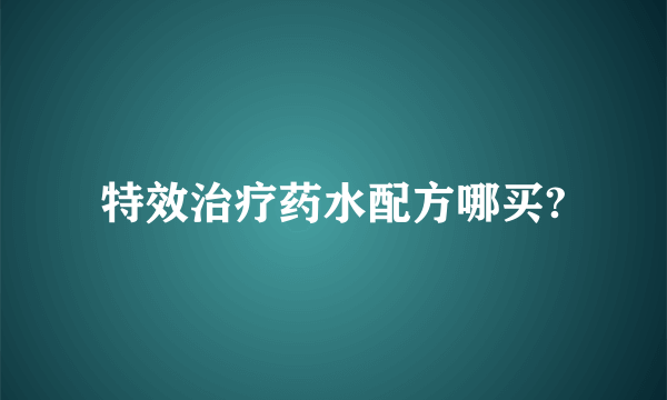 特效治疗药水配方哪买?