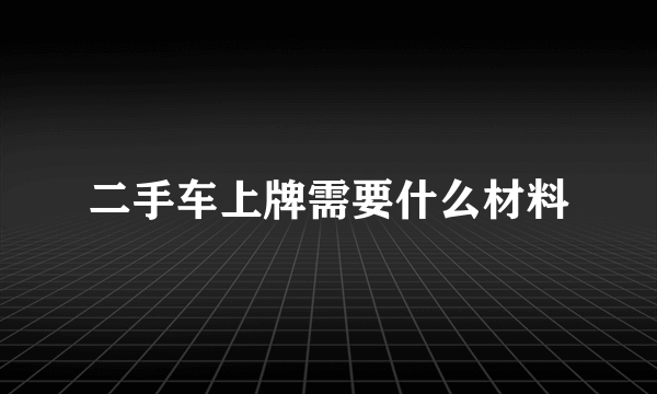 二手车上牌需要什么材料