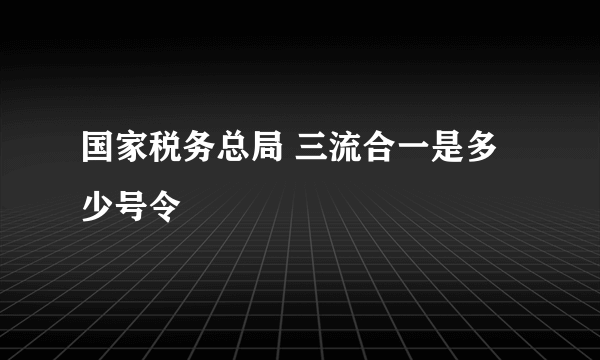 国家税务总局 三流合一是多少号令