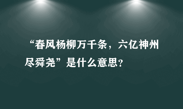 “春风杨柳万千条，六亿神州尽舜尧”是什么意思？