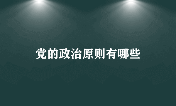 党的政治原则有哪些