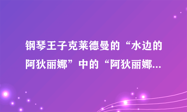 钢琴王子克莱德曼的“水边的阿狄丽娜”中的“阿狄丽娜”是什么意思啊？有中文的含义的吗？？