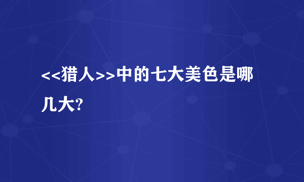 <<猎人>>中的七大美色是哪几大?