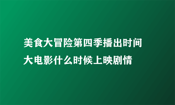 美食大冒险第四季播出时间 大电影什么时候上映剧情