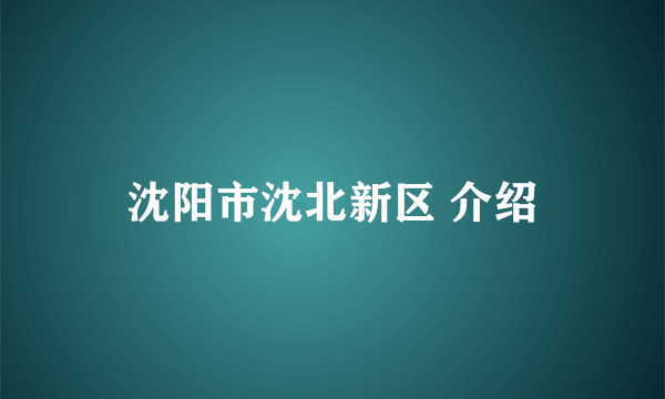 沈阳市沈北新区 介绍