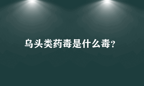 乌头类药毒是什么毒？