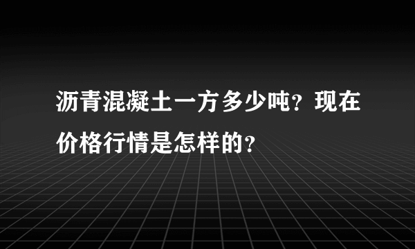 沥青混凝土一方多少吨？现在价格行情是怎样的？