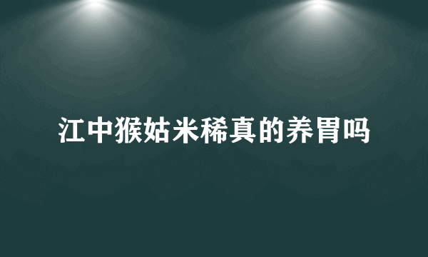 江中猴姑米稀真的养胃吗