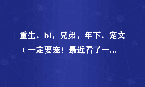 重生，bl，兄弟，年下，宠文（一定要宠！最近看了一个虐的，哭的我稀里哗啦的……）