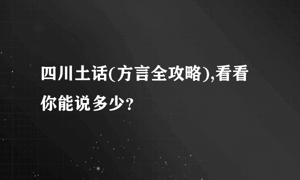 四川土话(方言全攻略),看看你能说多少？