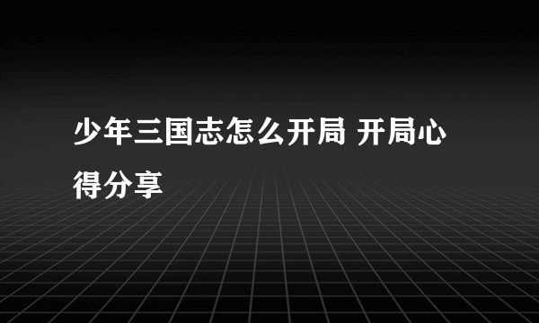 少年三国志怎么开局 开局心得分享